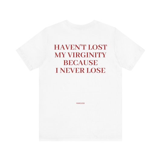 HAVENT LOST MY VIRGINITY BECAUSE I NEVER LOSE