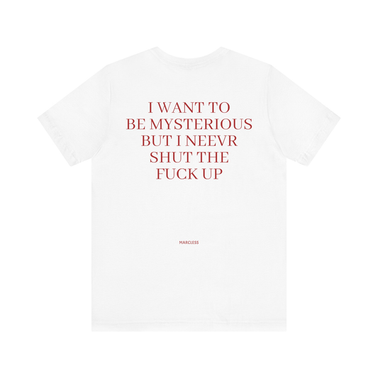 I WANT TO BE MYSTERIOUS BUT I NEEVR SHUT THE FUCK UP