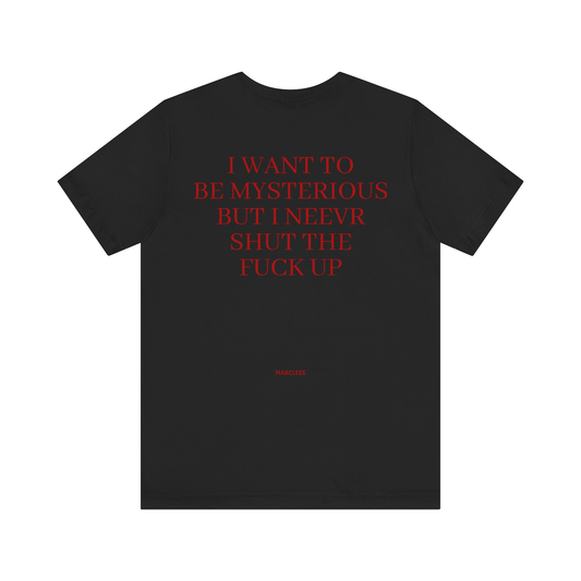 I WANT TO BE MYSTERIOUS BUT I NEEVR SHUT THE FUCK UP